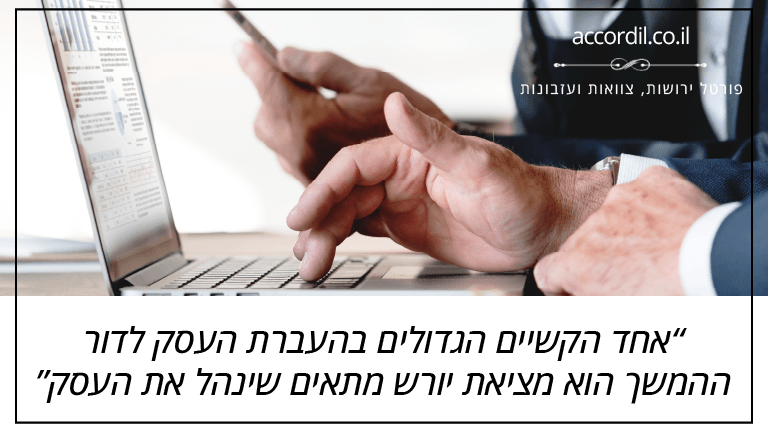 אחד הקשיים הגדולים בהעברת העסק לדור ההמשך הוא מציאת יורש מתאים שינהל את העסק