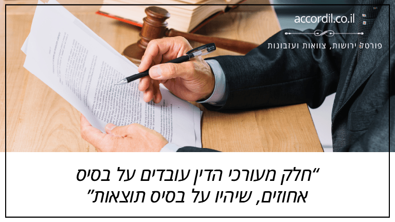 חלק מעורכי הדין עובדים על בסיס אחוזים, שיהיו על בסיס תוצאות חלק מעורכי הדין עובדים על בסיס אחוזים, שיהיו על בסיס תוצאות