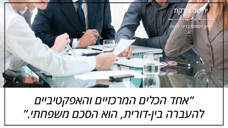 ירושה צודקת - "אחד הכלים המרכזיים והאפקטיביים להעברה בין-דורית, הוא הסכם משפחתי"