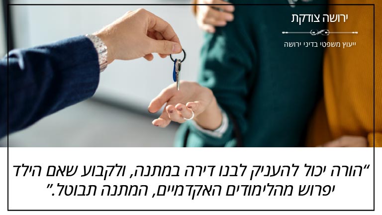 ירושה צודקת - "הורה יכול להעניק לבנו דירה במתנה, ולקבוע שאם הילד יפרוש מהלימודים האקדמיים, המתנה תבוטל"